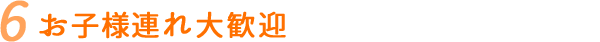 お子様連れ大歓迎